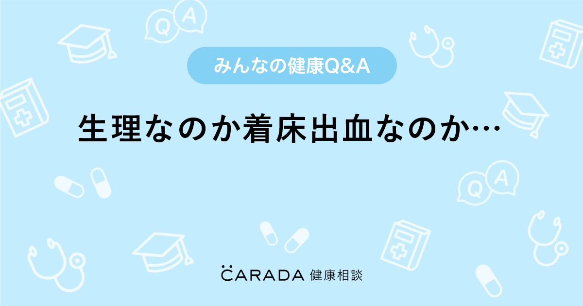 生理なのか着床出血なのか Carada 健康相談 医師や専門家に相談できる医療 ヘルスケアのq Aサイト