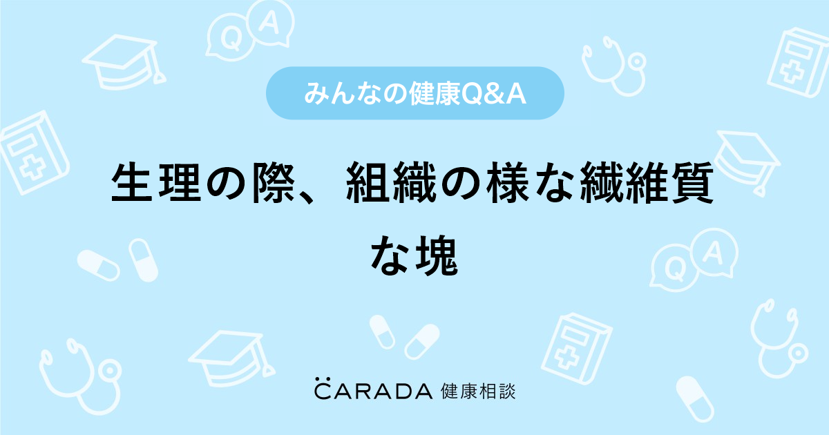 生理の際 組織の様な繊維質な塊 婦人科の相談 いくルナさん 27歳 女性 の投稿 Carada 健康相談 医師や専門家に相談できるq Aサイト 30万件以上のお悩みに回答