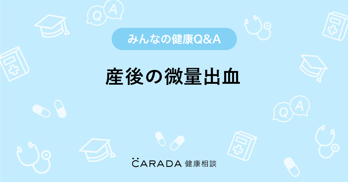 産後の微量出血 婦人科の相談 そうままさん 29歳 女性 の投稿 Carada 健康相談 医師や専門家に相談できるq Aサイト 30万件以上のお悩みに回答