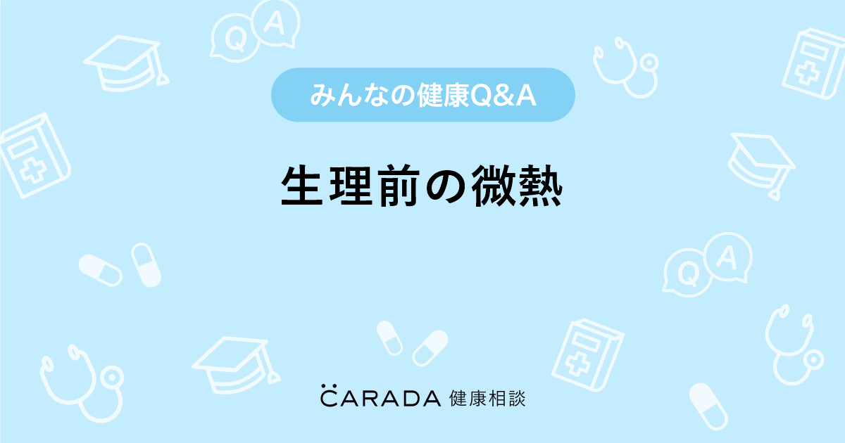 生理前の微熱 Carada 健康相談 医師や専門家に相談できる医療 ヘルスケアのq Aサイト