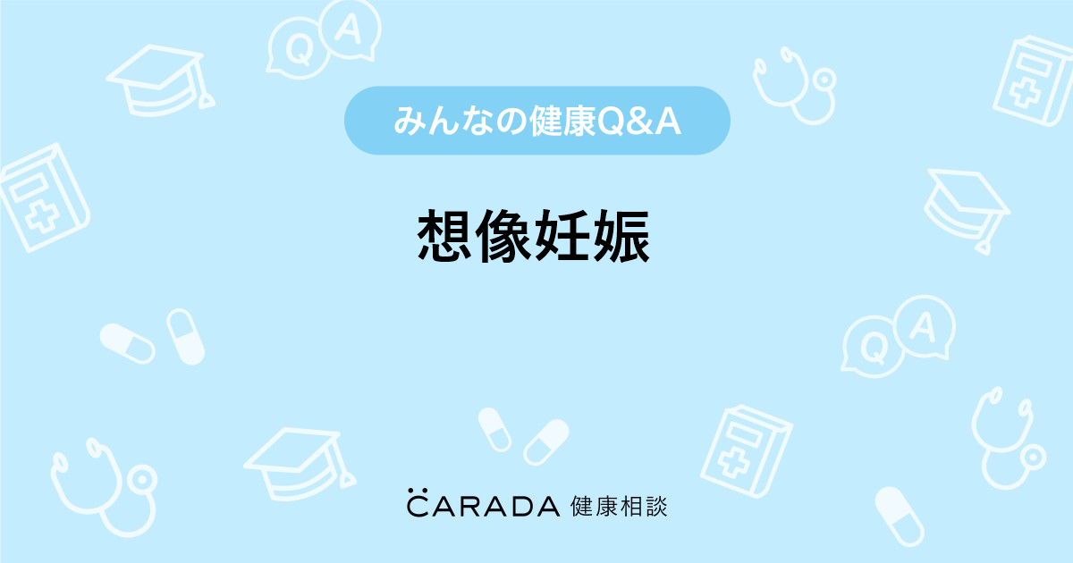 想像妊娠 Carada 健康相談 医師や専門家に相談できる医療 ヘルスケアのq Aサイト