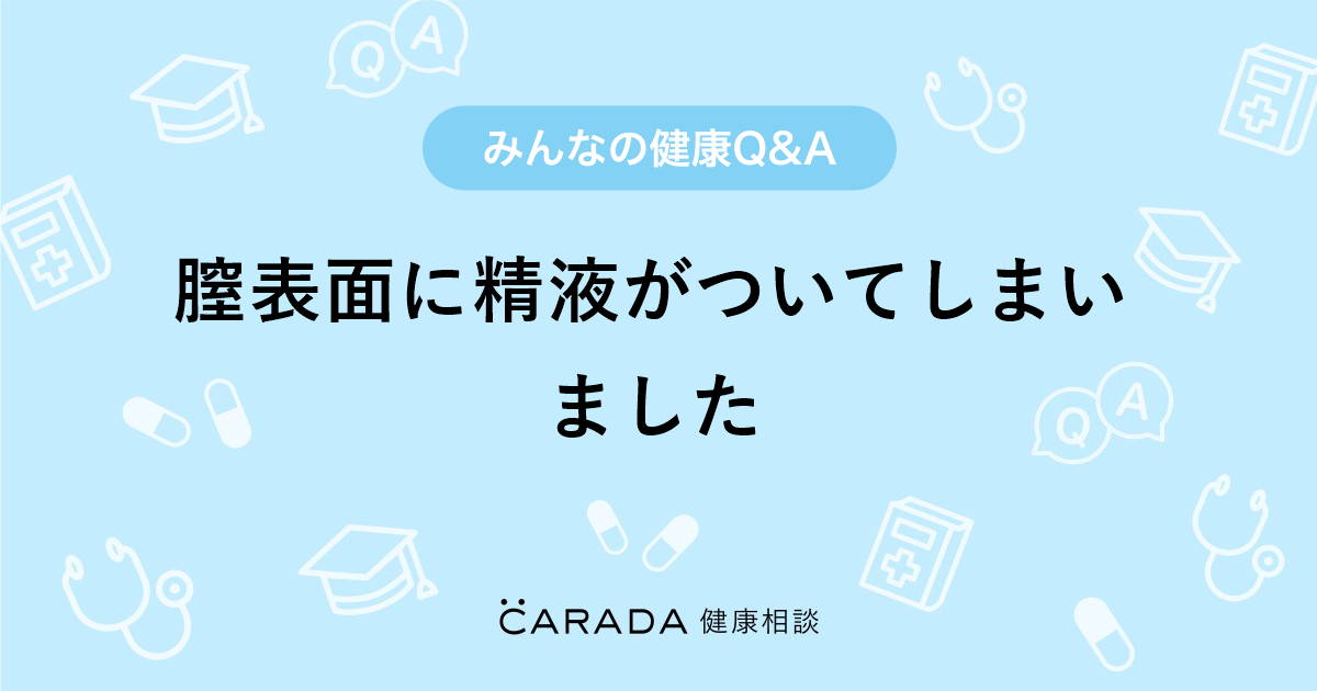 まんげに精液　膣外　射精 膣表面に精液がついてしまいました」婦人科の相談。のんちゃまさん（17歳/女性）の投稿。【CARADA 健康相談】  医師や専門家に相談できるQ&Aサイト。30万件以上のお悩みに回答