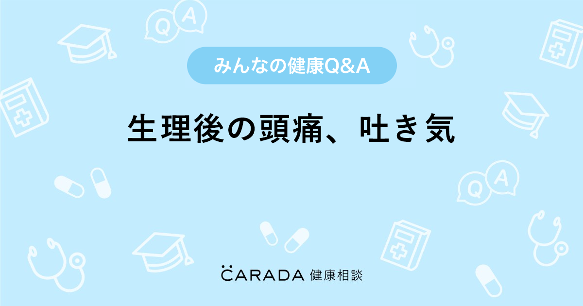 生理後の頭痛 吐き気 Carada 健康相談 医師や専門家に相談できる医療 ヘルスケアのq Aサイト