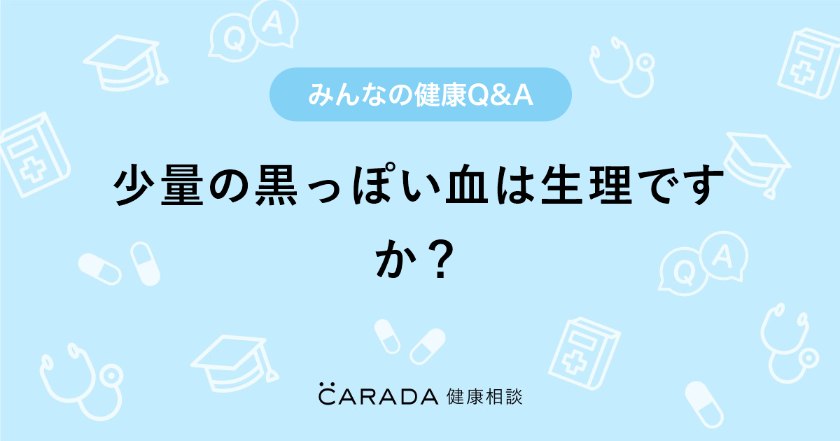 少量の黒っぽい血は生理ですか Carada 健康相談 医師や専門家に相談できる医療 ヘルスケアのq Aサイト