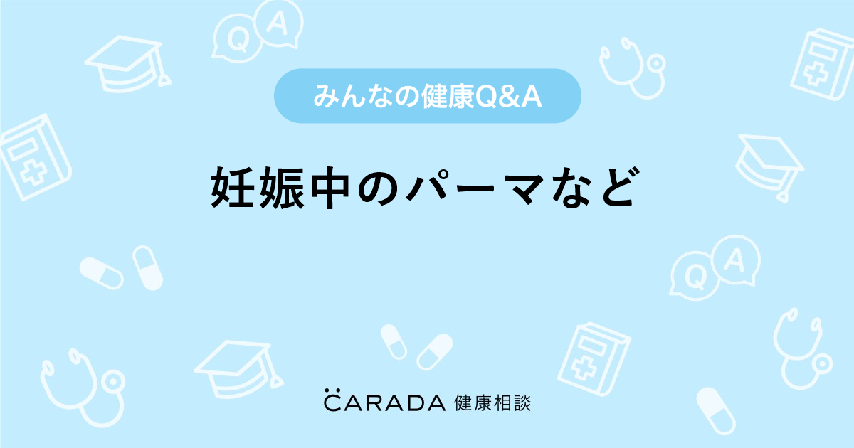 妊娠中のパーマなど 婦人科の相談 けいままさん 40歳 女性 の投稿 Carada 健康相談 医師や専門家に相談できるq Aサイト 30万件以上のお悩みに回答