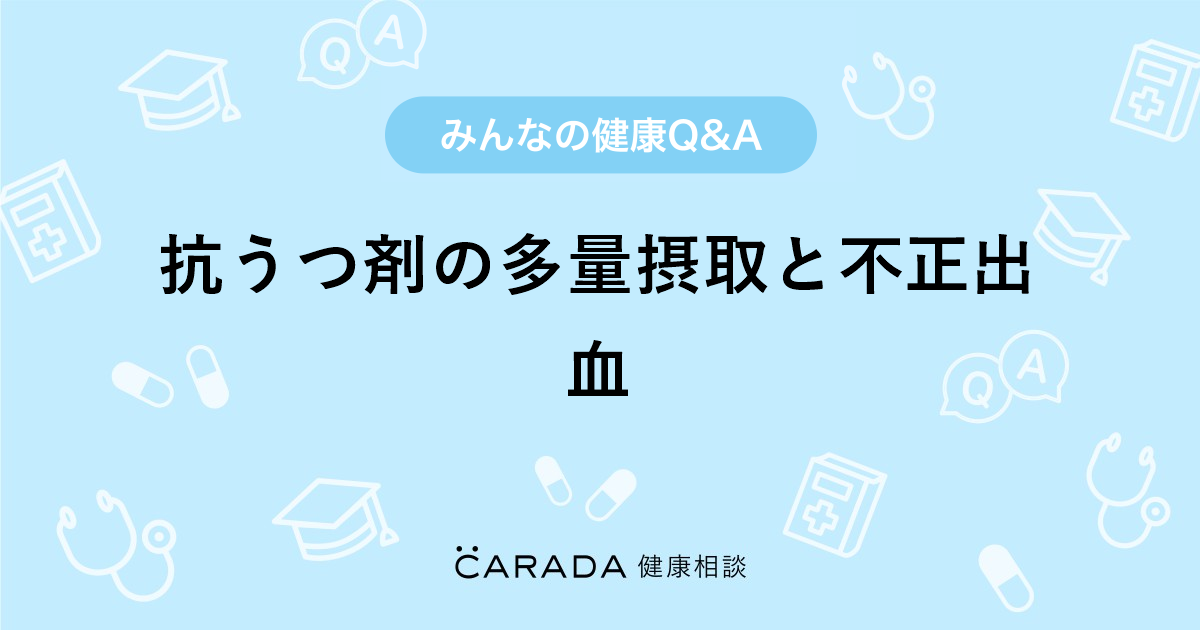 抗うつ剤の多量摂取と不正出血 Carada 健康相談 医師や専門家に相談できる医療 ヘルスケアのq Aサイト