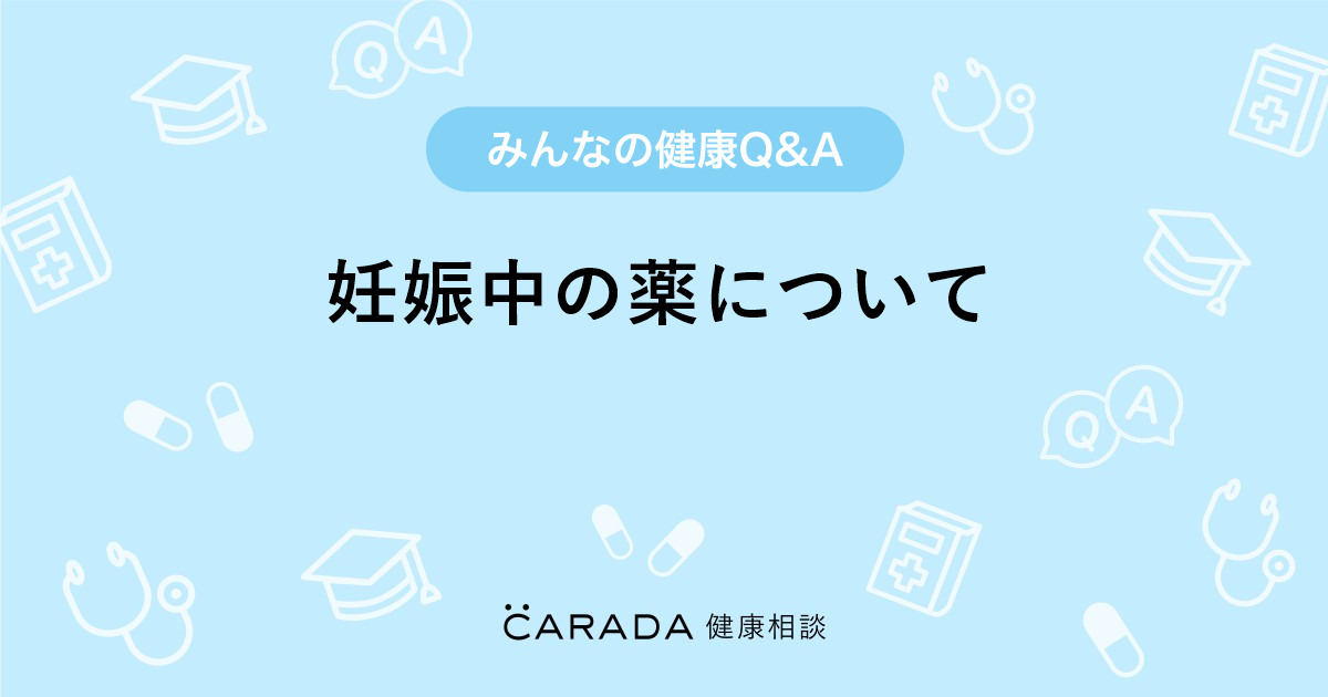 妊娠中の薬について Carada 健康相談 医師や専門家に相談できる医療 ヘルスケアのq Aサイト
