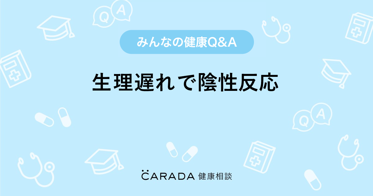 生理遅れで陰性反応 Carada 健康相談 医師や専門家に相談できる医療 ヘルスケアのq Aサイト