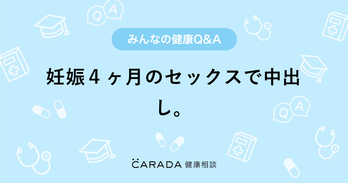 妊娠４ヶ月のセックスで中出し Carada 健康相談 医師や専門家に相談できる医療 ヘルスケアのq Aサイト