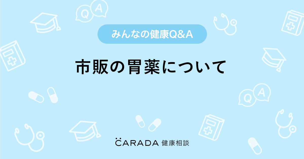 市販の胃薬について Carada 健康相談 医師や専門家に相談できる医療 ヘルスケアのq Aサイト