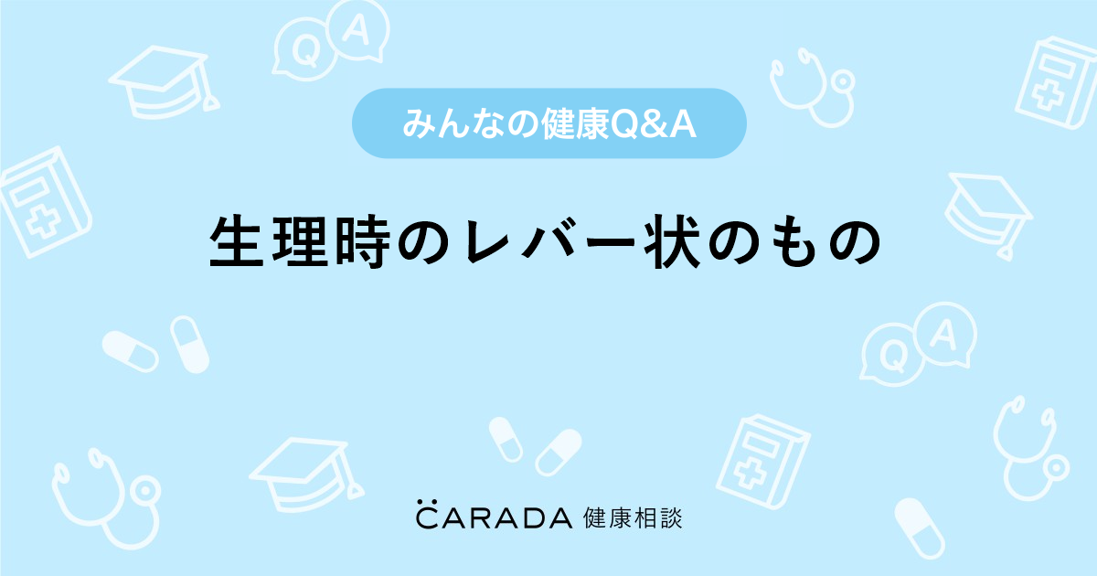 生理時のレバー状のもの 婦人科の相談 まっつんままさん 36歳 女性 の投稿 Carada 健康相談 医師や専門家に相談できるq Aサイト 30万件以上のお悩みに回答