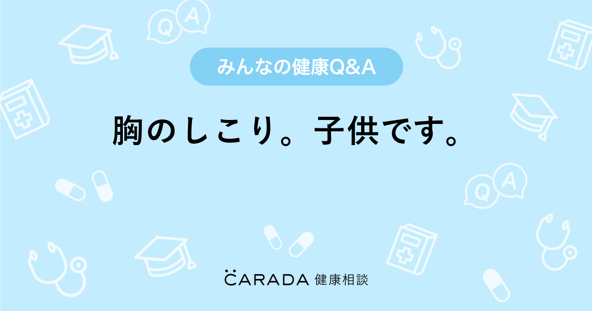 胸のしこり 子供です Carada 健康相談 医師や専門家に相談できる医療 ヘルスケアのq Aサイト