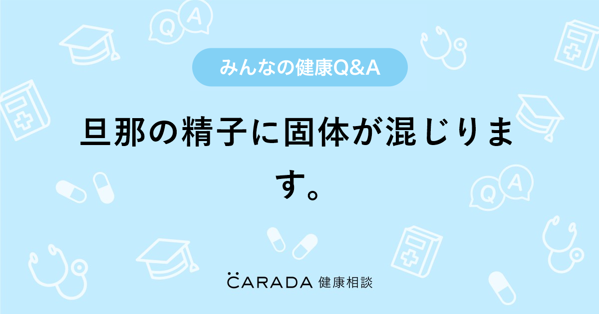 旦那の精子に固体が混じります｡」婦人科の相談。☆Tommy☆さん（26歳/女性）の投稿。【CARADA 健康相談】  医師や専門家に相談できるQ&Aサイト。30万件以上のお悩みに回答