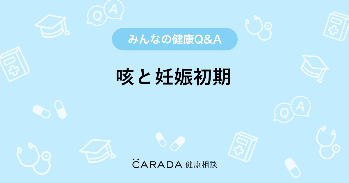 咳と妊娠初期 婦人科の相談 ゆかひろさん 30歳 女性 の投稿 Carada 健康相談 医師や専門家に相談できるq Aサイト 30万件以上のお悩みに回答