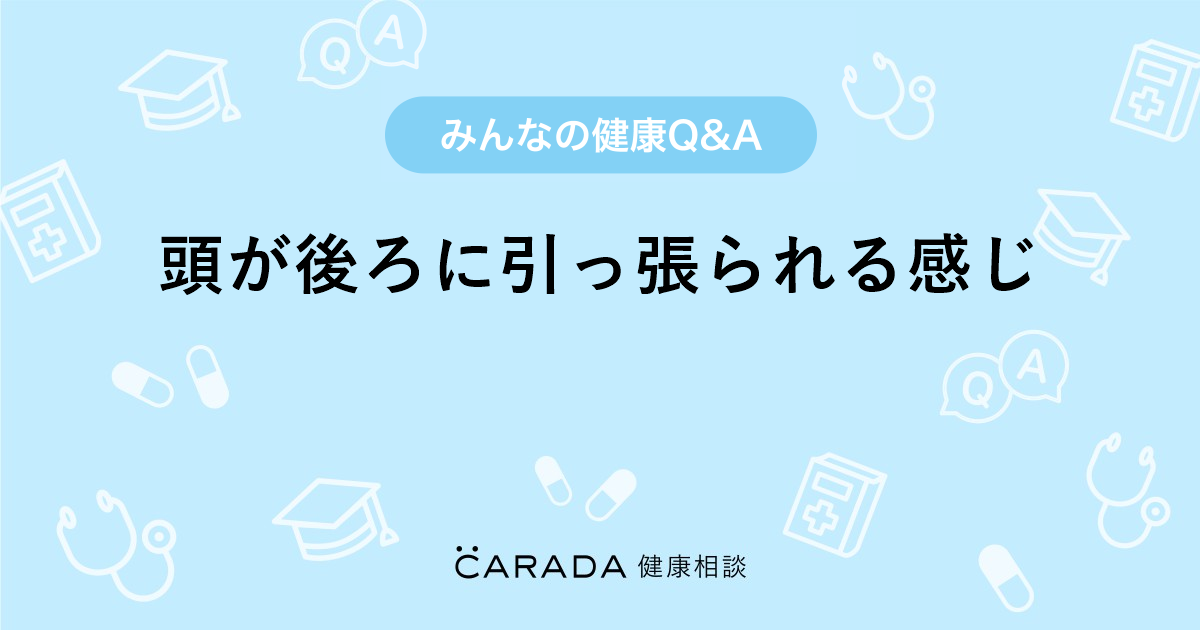 頭が後ろに引っ張られる感じ Carada 健康相談 医師や専門家に相談できる医療 ヘルスケアのq Aサイト