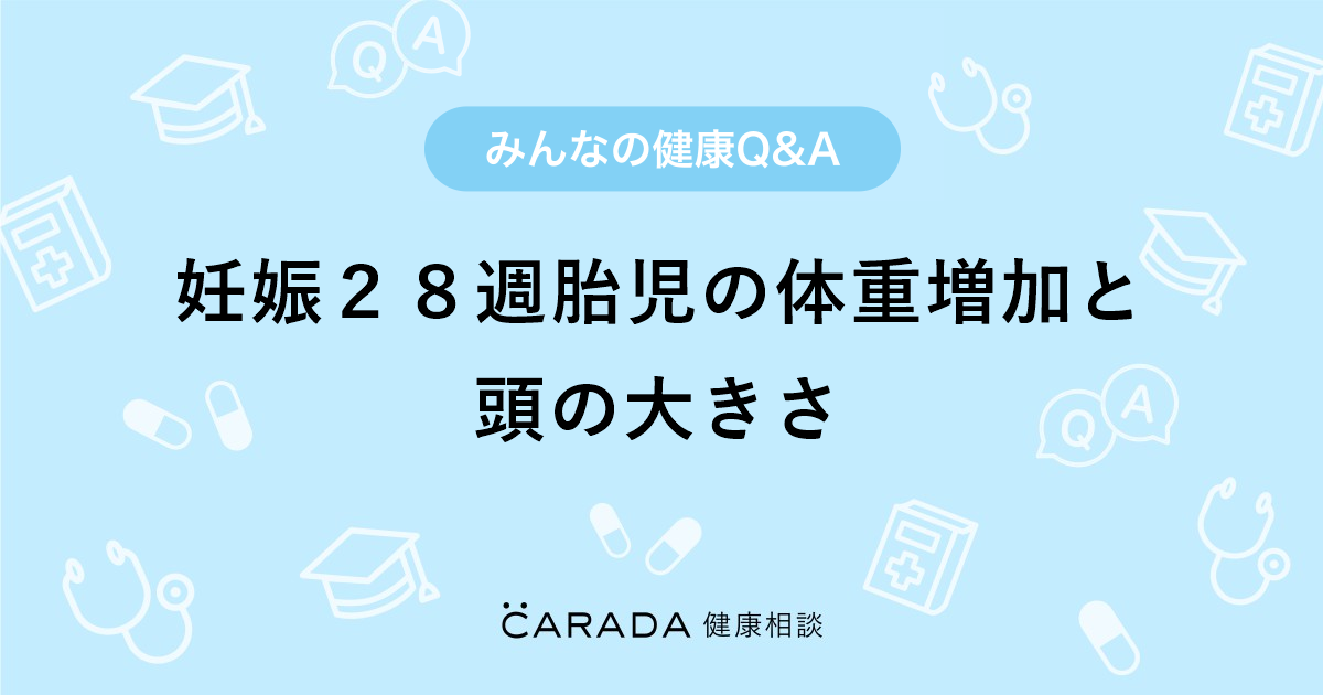 妊娠２８週胎児の体重増加と頭の大きさ その他の相談 ももたんさん 23歳 女性 の投稿 Carada 健康相談 医師や専門家に相談できるq Aサイト 30万件以上のお悩みに回答
