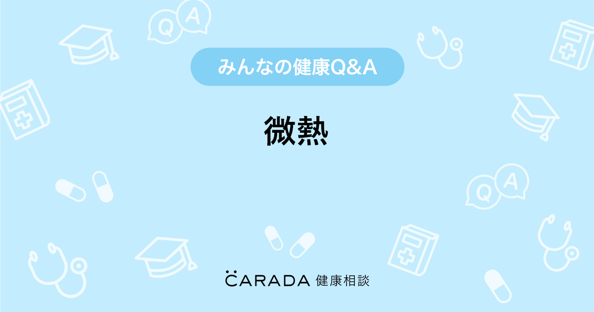 微熱 Carada 健康相談 医師や専門家に相談できる医療 ヘルスケアのq Aサイト