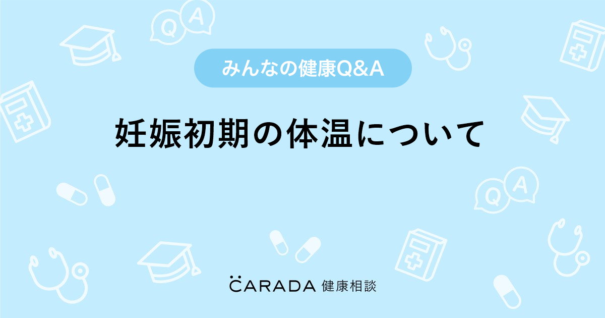 妊娠初期の体温について 婦人科の相談 レンチャンママさん 24歳 女性 の投稿 Carada 健康相談 医師や専門家に相談できるq Aサイト 30万件以上のお悩みに回答