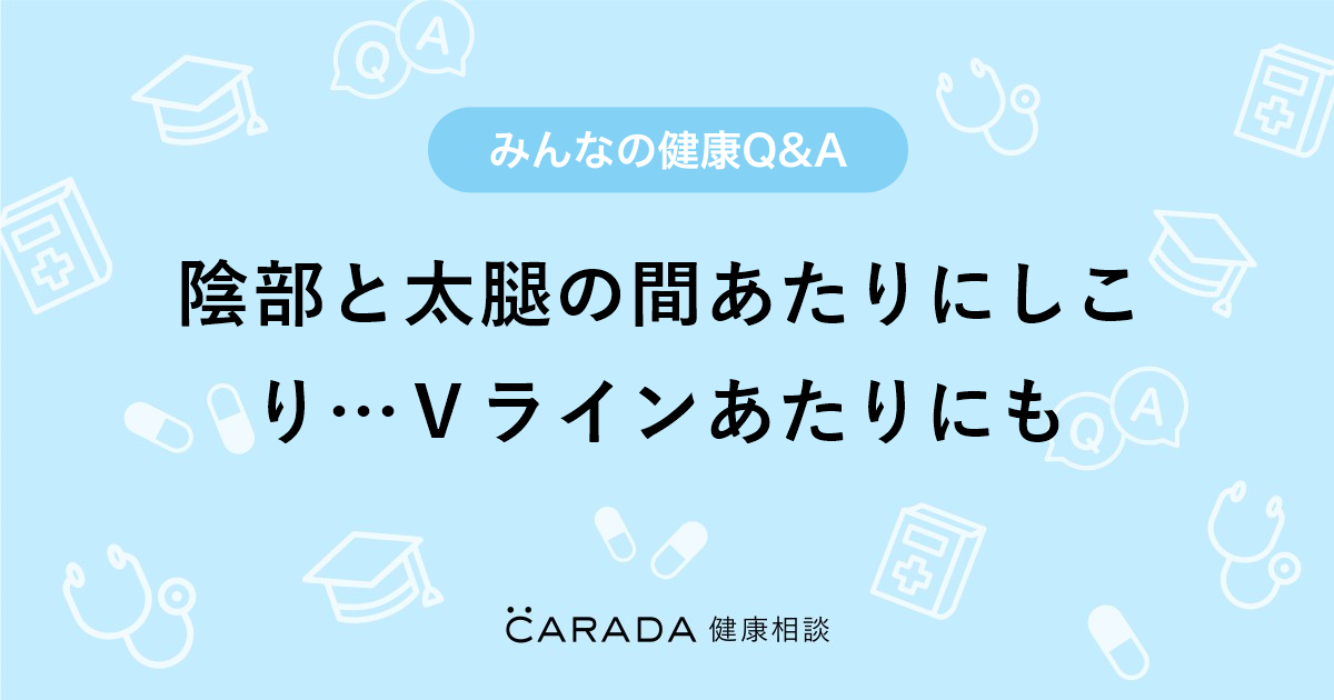 陰部と太腿の間あたりにしこり ｖラインあたりにも Carada 健康相談 医師や専門家に相談できる医療 ヘルスケアのq Aサイト