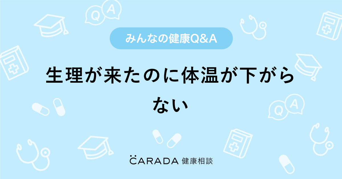 生理が来たのに体温が下がらない Carada 健康相談 医師や専門家に相談できる医療 ヘルスケアのq Aサイト