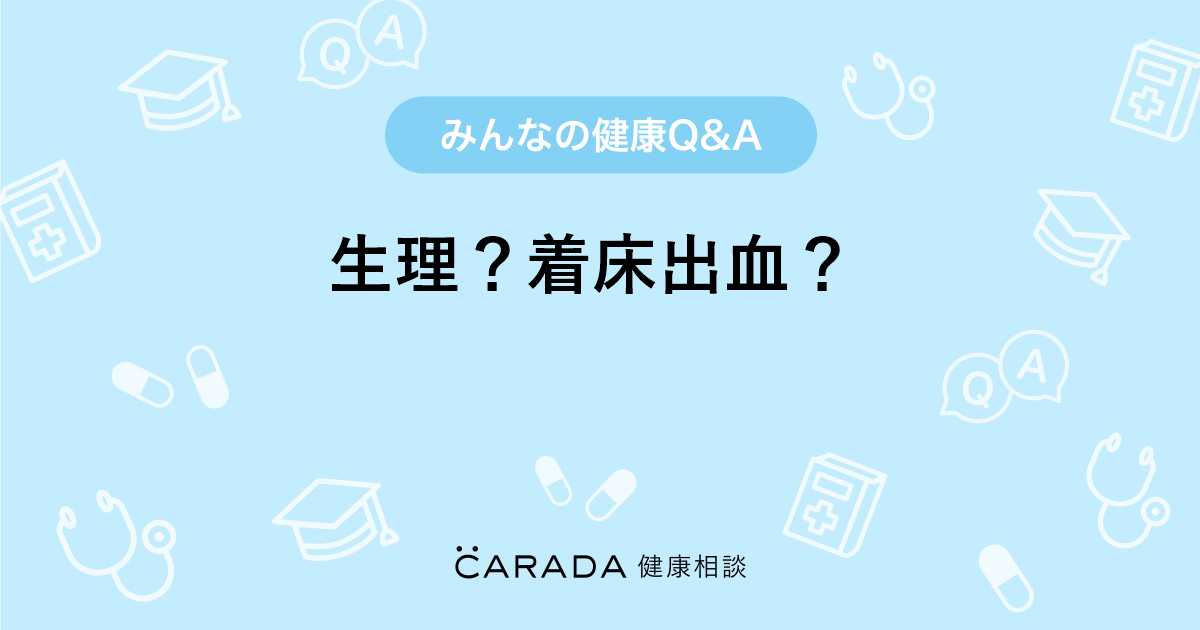 生理 着床出血 Carada 健康相談 医師や専門家に相談できる医療 ヘルスケアのq Aサイト