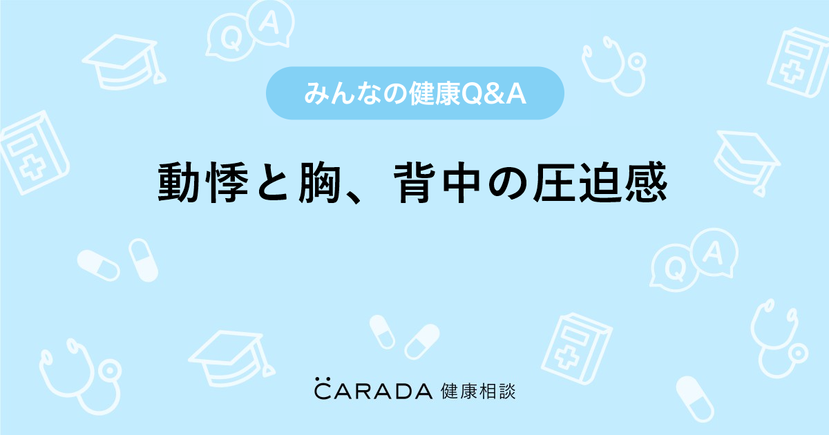 動悸と胸 背中の圧迫感 Carada 健康相談 医師や専門家に相談できる医療 ヘルスケアのq Aサイト