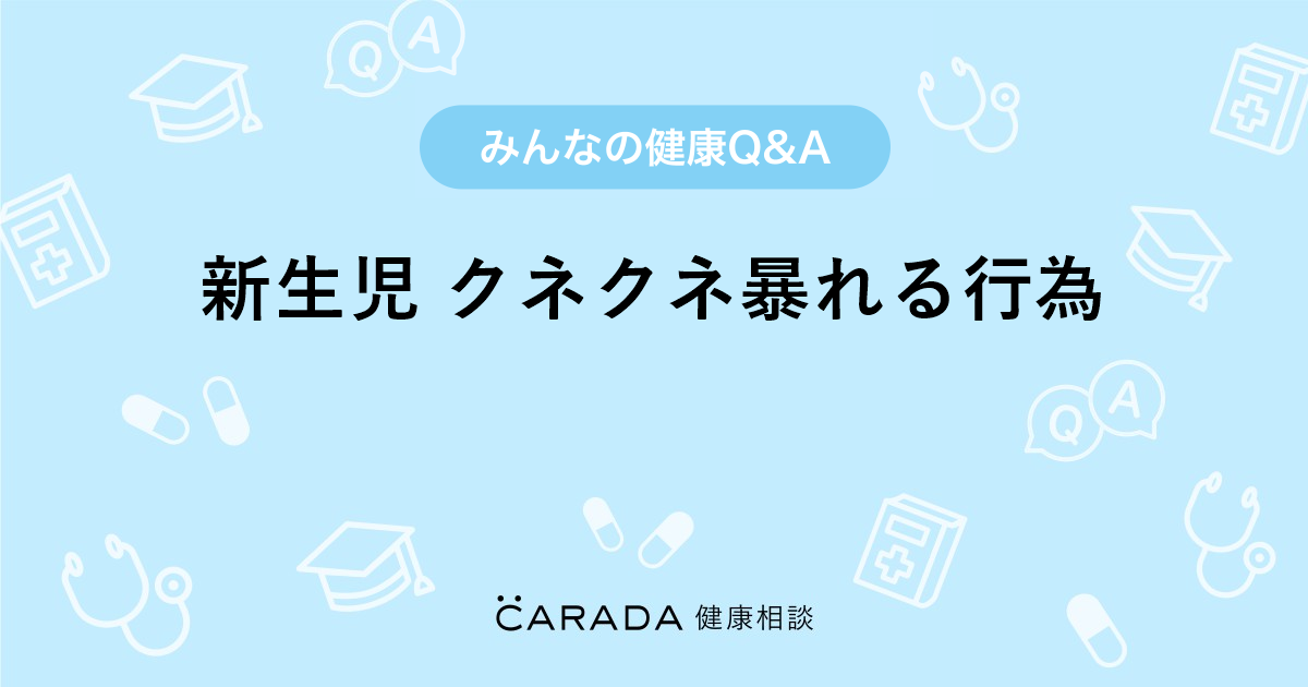 新生児 クネクネ暴れる行為 Carada 健康相談 医師や専門家に相談できる医療 ヘルスケアのq Aサイト