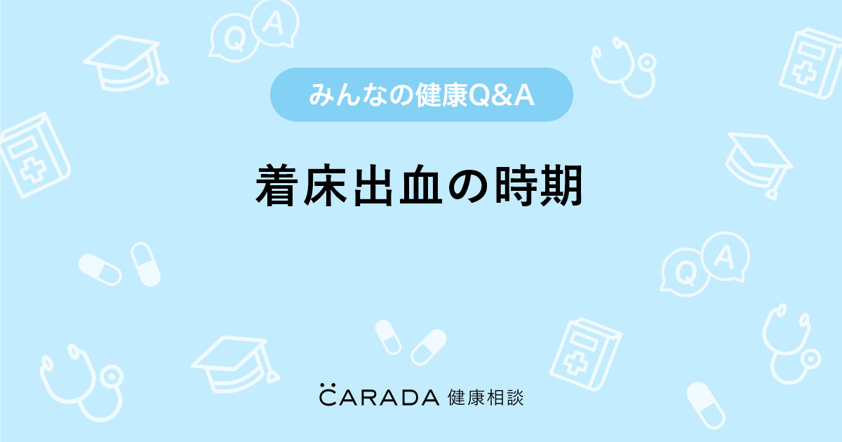 着床出血の時期 Carada 健康相談 医師や専門家に相談できる医療 ヘルスケアのq Aサイト