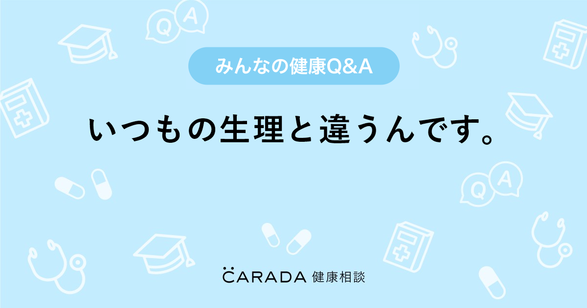 いつもの生理と違うんです Carada 健康相談 医師や専門家に相談できる医療 ヘルスケアのq Aサイト