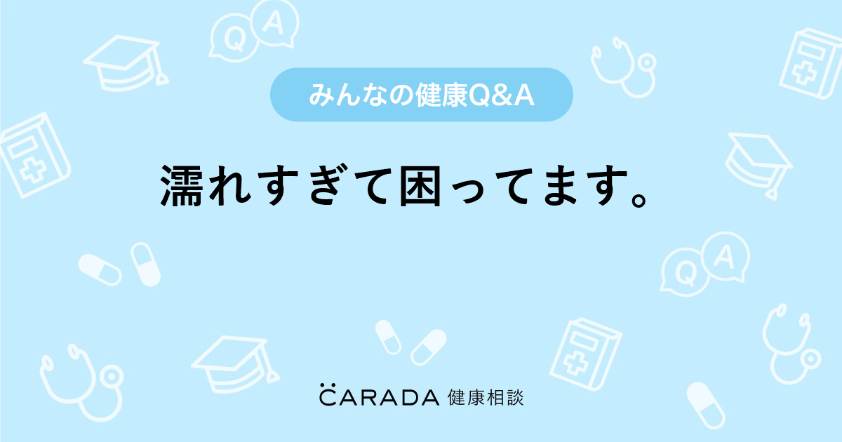 濡れすぎて困ってます Carada 健康相談 医師や専門家に相談できる医療 ヘルスケアのq Aサイト