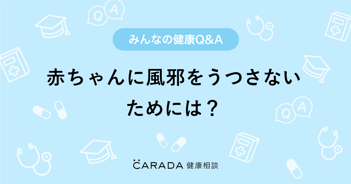 赤ちゃんに風邪をうつさないためには Carada 健康相談 医師や専門家に相談できる医療 ヘルスケアのq Aサイト