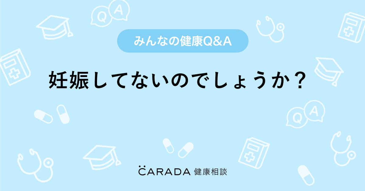 妊娠してないのでしょうか Carada 健康相談 医師や専門家に相談できる医療 ヘルスケアのq Aサイト