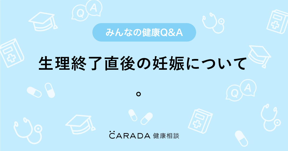 生理終了直後の妊娠について 婦人科の相談 なんみぃさん 17歳 女性 の投稿 Carada 健康相談 医師や専門家に相談できるq Aサイト 30万件以上のお悩みに回答