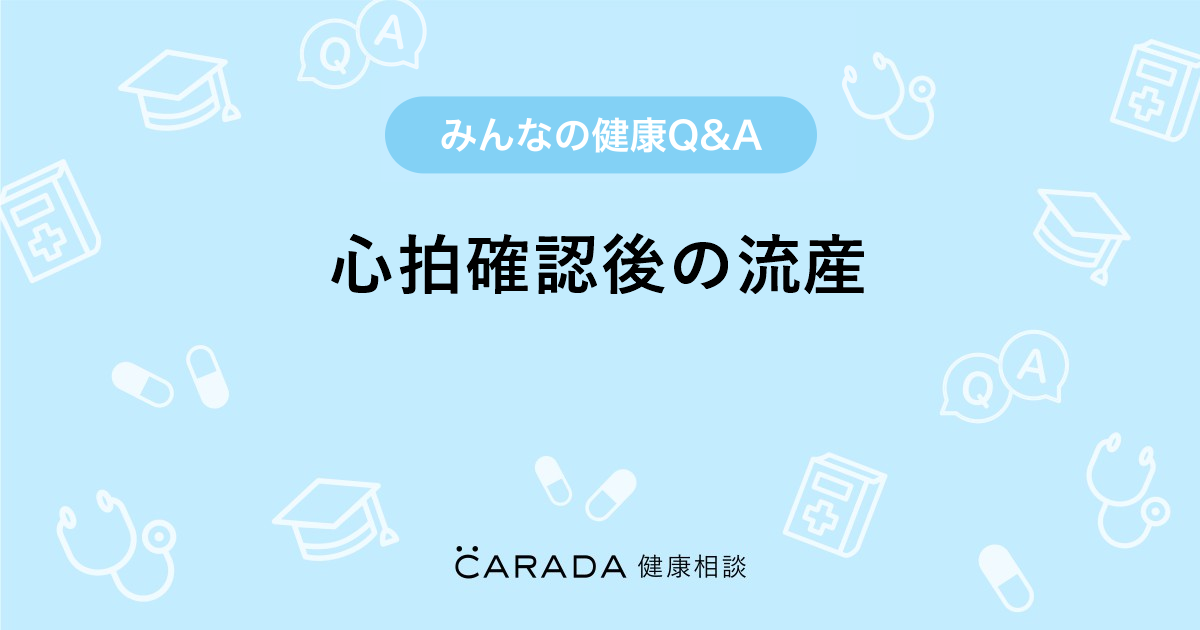 心拍確認後の流産 婦人科の相談 とんちゃんさん 34歳 女性 の投稿 Carada 健康相談 医師や専門家に相談できるq Aサイト 30万件以上のお悩みに回答