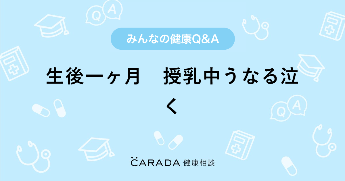 生後一ヶ月 授乳中うなる泣く Carada 健康相談 医師や専門家に相談できる医療 ヘルスケアのq Aサイト