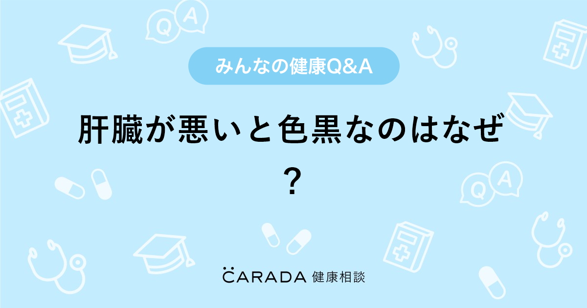 肝臓が悪いと色黒なのはなぜ Carada 健康相談 医師や専門家に相談できる医療 ヘルスケアのq Aサイト
