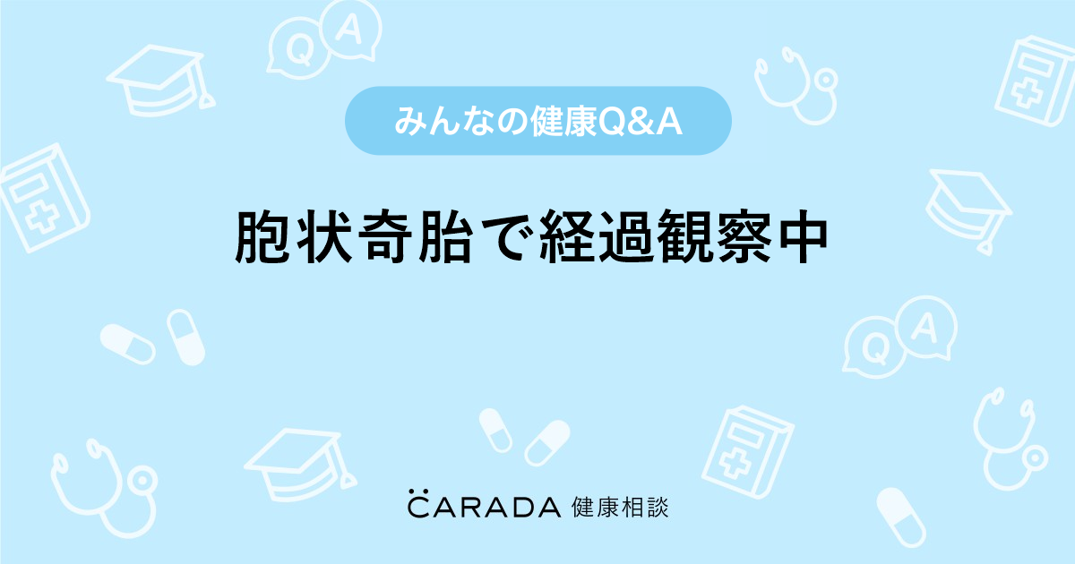 胞状奇胎で経過観察中」婦人科の相談。はるはるさん（28歳/女性）の投稿。【CARADA 健康相談】  医師や専門家に相談できるQ&Aサイト。30万件以上のお悩みに回答