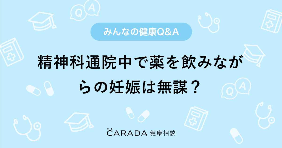 精神科通院中で薬を飲みながらの妊娠は無謀 Carada 健康相談 医師や専門家に相談できる医療 ヘルスケアのq Aサイト