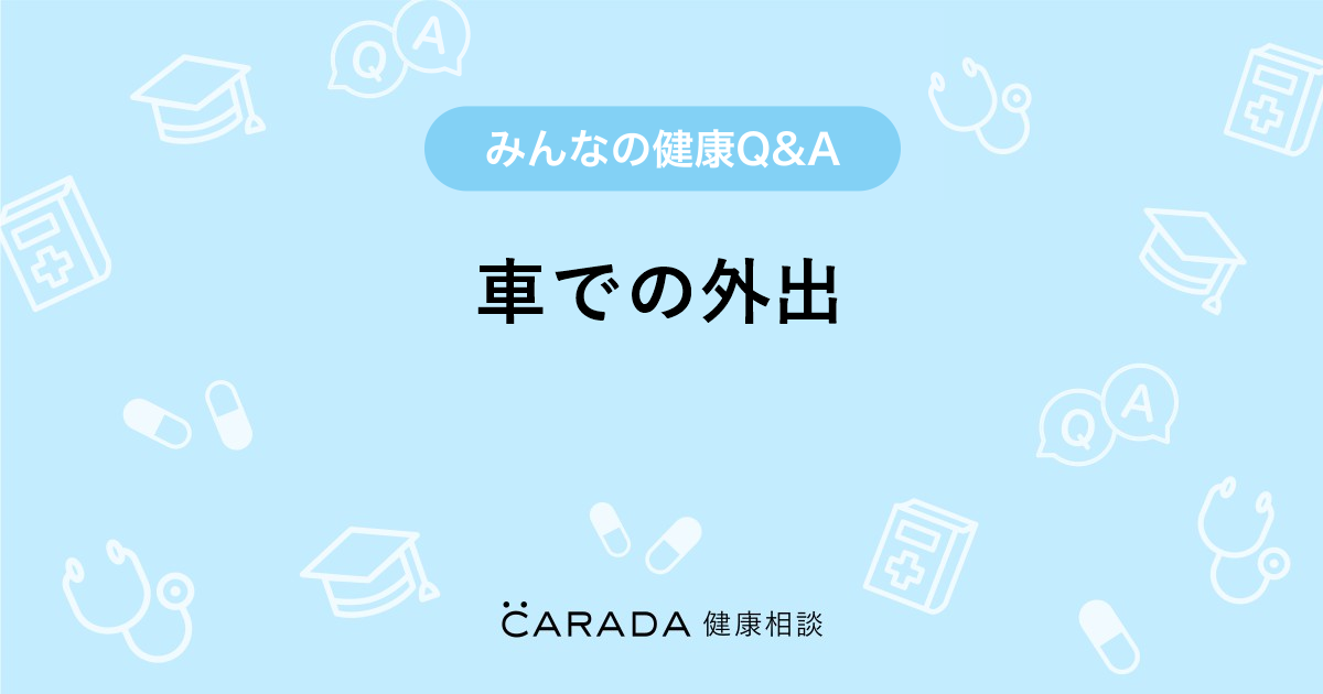 車での外出 Carada 健康相談 医師や専門家に相談できる医療 ヘルスケアのq Aサイト