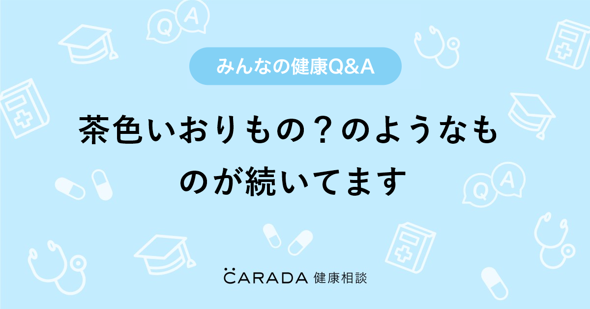 茶色いおりもの のようなものが続いてます 婦人科の相談 ぶたうささん 歳 女性 の投稿 Carada 健康相談 医師や専門家に相談できるq Aサイト 30万件以上のお悩みに回答