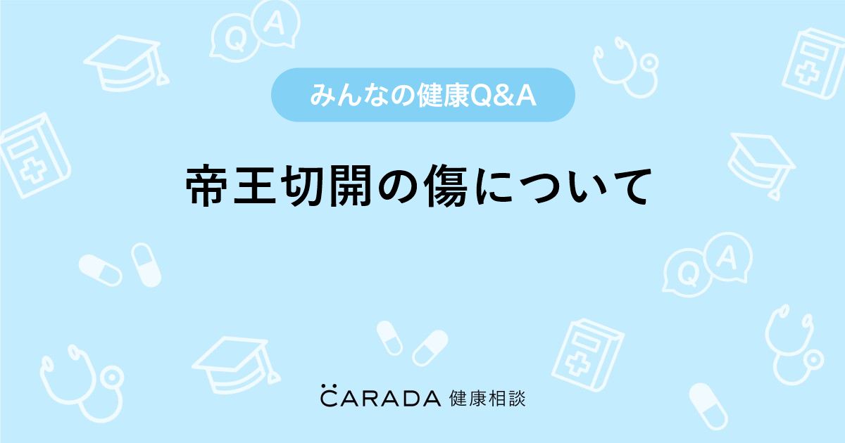 帝王切開の傷について Carada 健康相談 医師や専門家に相談できる医療 ヘルスケアのq Aサイト