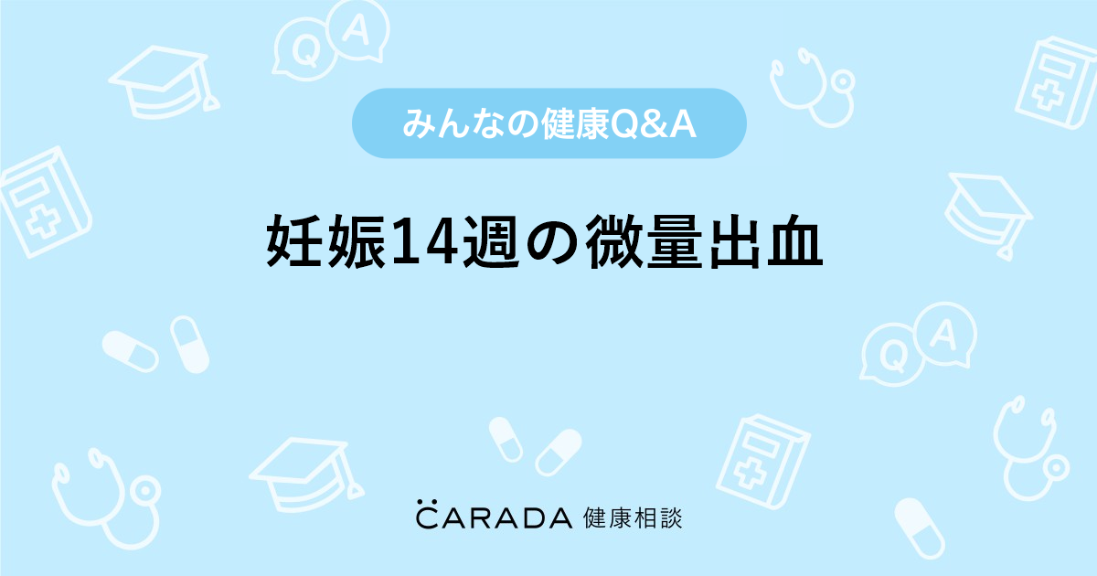妊娠14週の微量出血 婦人科の相談 みやびえさん 31歳 女性 の投稿 Carada 健康相談 医師や専門家に相談できるq Aサイト 30万件以上のお悩みに回答