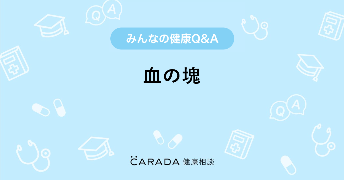 血の塊 Carada 健康相談 医師や専門家に相談できる医療 ヘルスケアのq Aサイト