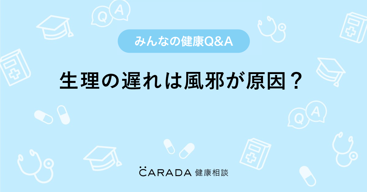 生理の遅れは風邪が原因 Carada 健康相談 医師や専門家に相談できる医療 ヘルスケアのq Aサイト