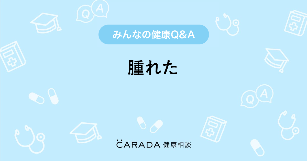 腫れた Carada 健康相談 医師や専門家に相談できる医療 ヘルスケアのq Aサイト