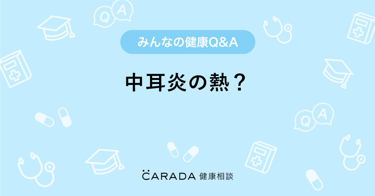 中耳炎の熱 内科の相談 Smile Angelさん 39歳 女性 の投稿 Carada 健康相談 医師や専門家に相談できるq Aサイト 30万件以上のお悩みに回答
