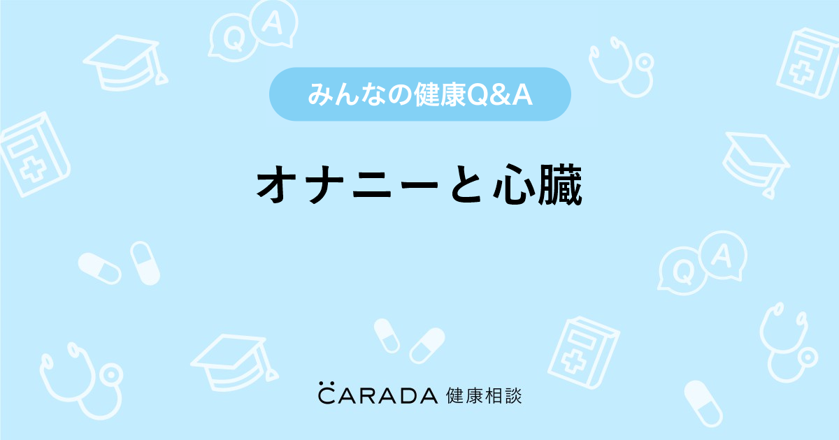 オナニーと心臓 Carada 健康相談 医師や専門家に相談できる医療 ヘルスケアのq Aサイト