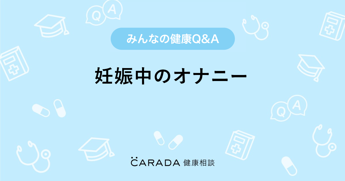 妊娠中のオナニー Carada 健康相談 医師や専門家に相談できる医療 ヘルスケアのq Aサイト