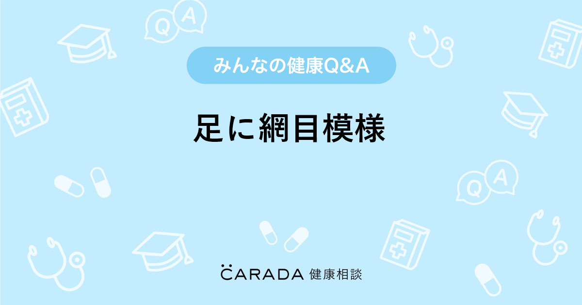 足に網目模様｜【CARADA 健康相談】 医師や専門家に相談できる医療 