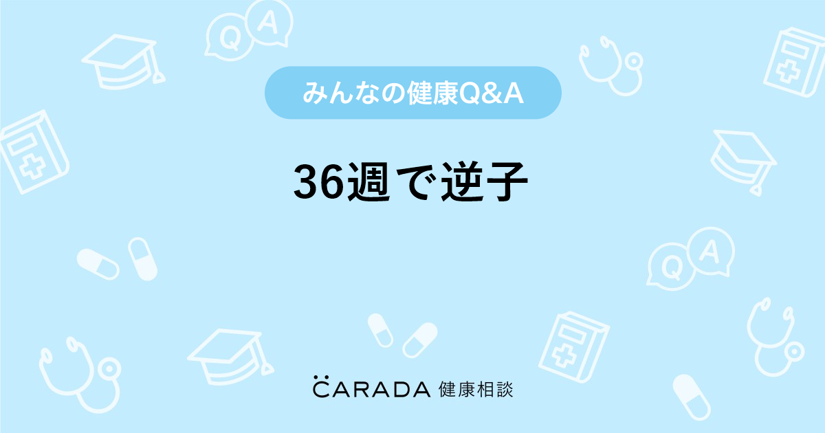 36週で逆子 婦人科の相談 きよりんさん 30歳 女性 の投稿 Carada 健康相談 医師や専門家に相談できるq Aサイト 30万件以上のお悩みに回答